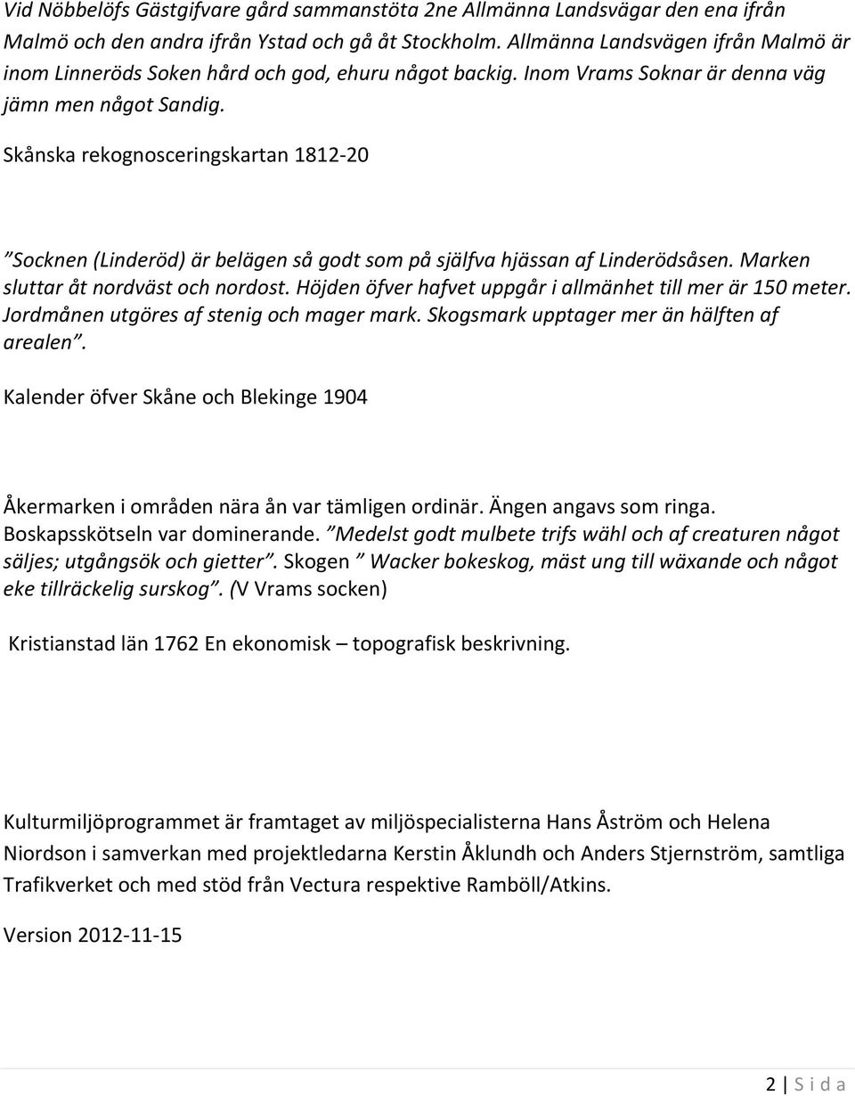 Skånska rekognosceringskartan 1812 20 Socknen (Linderöd) är belägen så godt som på själfva hjässan af Linderödsåsen. Marken sluttar åt nordväst och nordost.