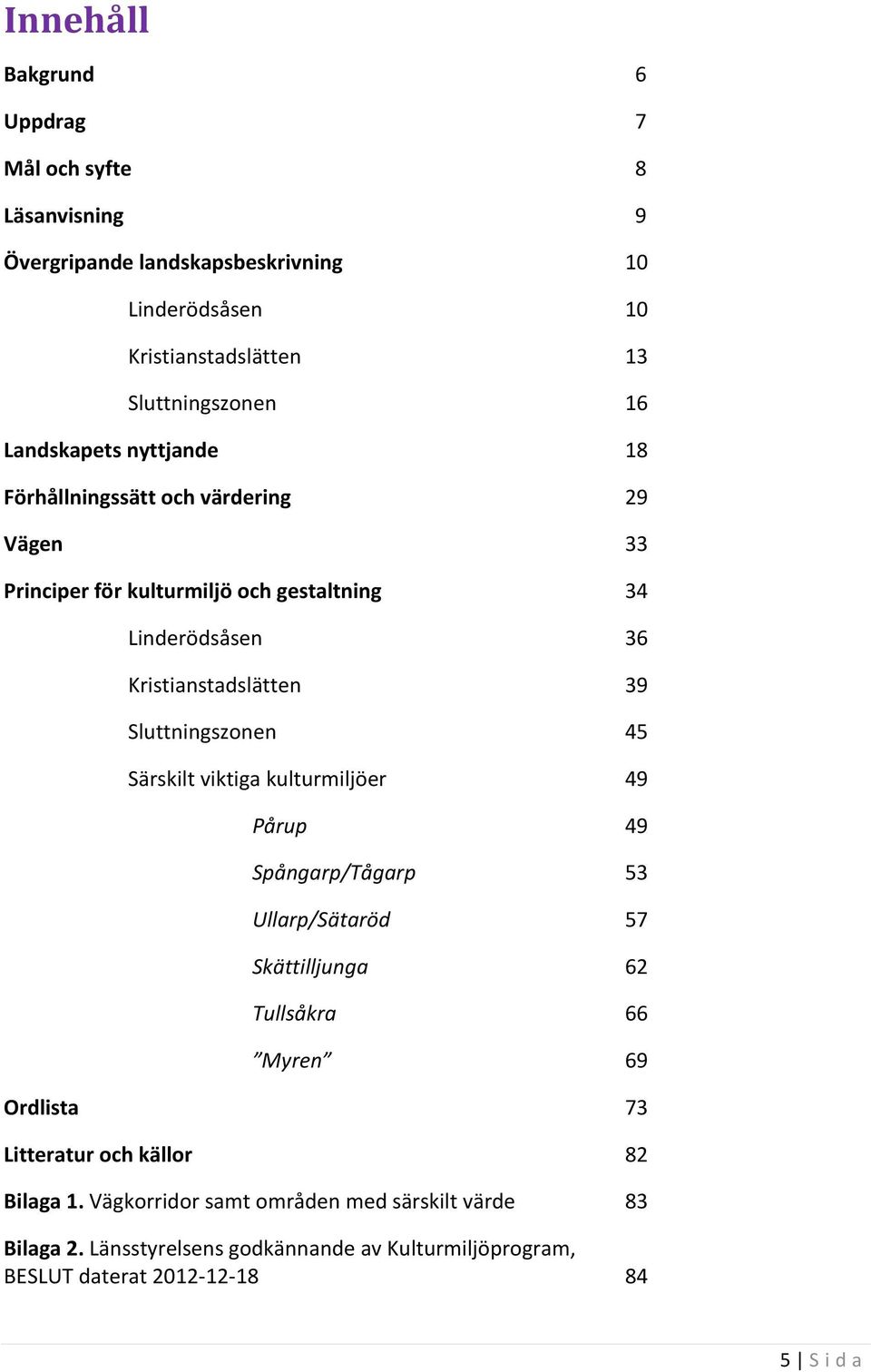 Sluttningszonen 45 Särskilt viktiga kulturmiljöer 49 Pårup 49 Spångarp/Tågarp 53 Ullarp/Sätaröd 57 Skättilljunga 62 Tullsåkra 66 Myren 69 Ordlista 73