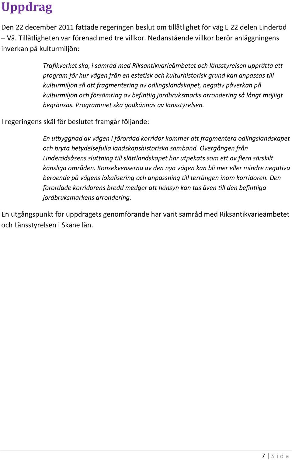 kulturhistorisk grund kan anpassas till kulturmiljön så att fragmentering av odlingslandskapet, negativ påverkan på kulturmiljön och försämring av befintlig jordbruksmarks arrondering så långt