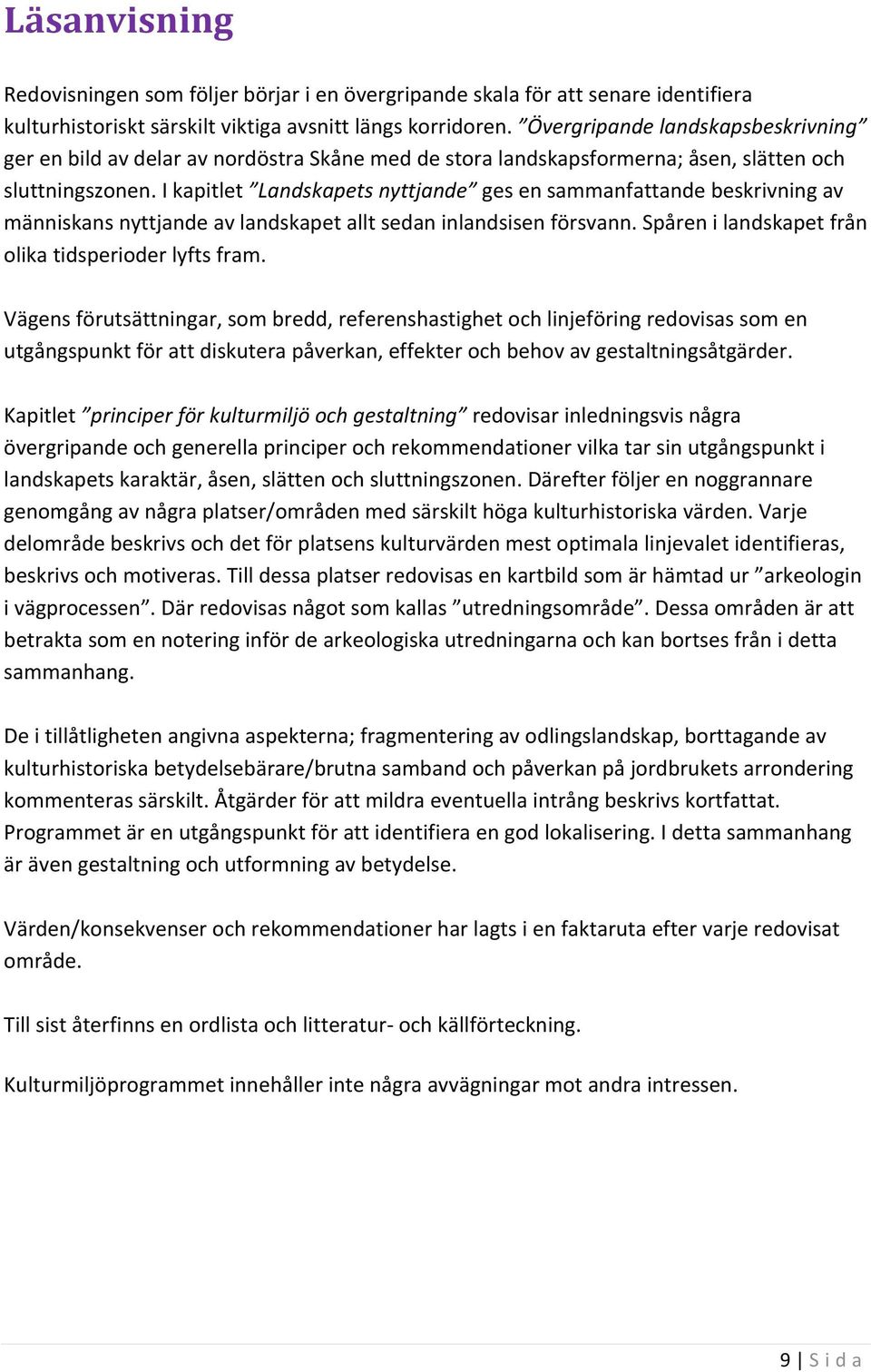 I kapitlet Landskapets nyttjande ges en sammanfattande beskrivning av människans nyttjande av landskapet allt sedan inlandsisen försvann. Spåren i landskapet från olika tidsperioder lyfts fram.