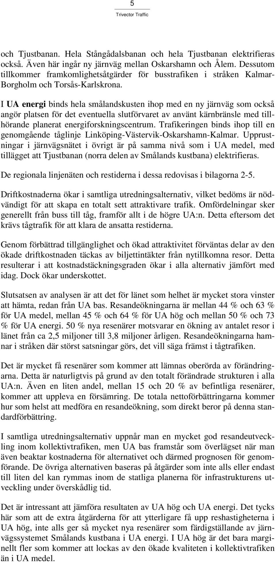 I UA energi binds hela smålandskusten ihop med en ny järnväg som också angör platsen för det eventuella slutförvaret av använt kärnbränsle med tillhörande planerat energiforskningscentrum.