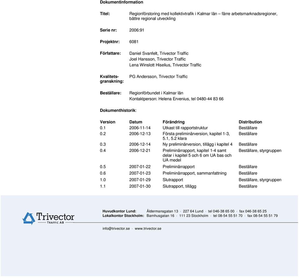 Version Datum Förändring Distribution 0.1 2006-11-14 Utkast till rapportstruktur Beställare 0.2 2006-12-13 Första preliminärversion, kapitel 1-3, Beställare 5.1, 5.2 klara 0.
