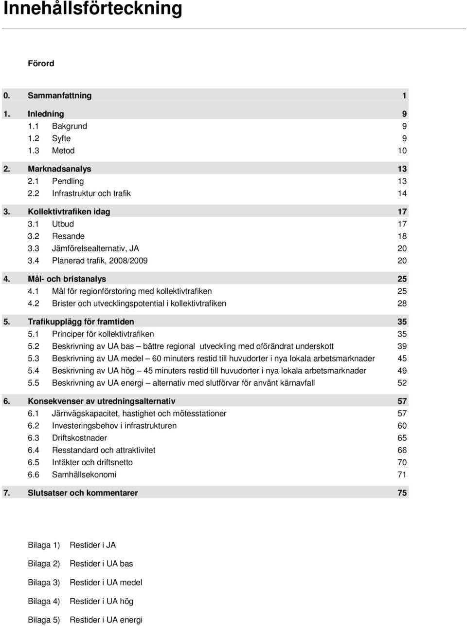 1 Mål för regionförstoring med kollektivtrafiken 25 4.2 Brister och utvecklingspotential i kollektivtrafiken 28 5. Trafikupplägg för framtiden 35 5.1 Principer för kollektivtrafiken 35 5.