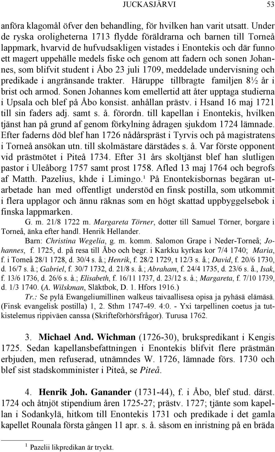 fadern och sonen Johannes, som blifvit student i Åbo 23 juli 1709, meddelade undervisning och predikade i angränsande trakter. Häruppe tillbragte familjen 8½ år i brist och armod.