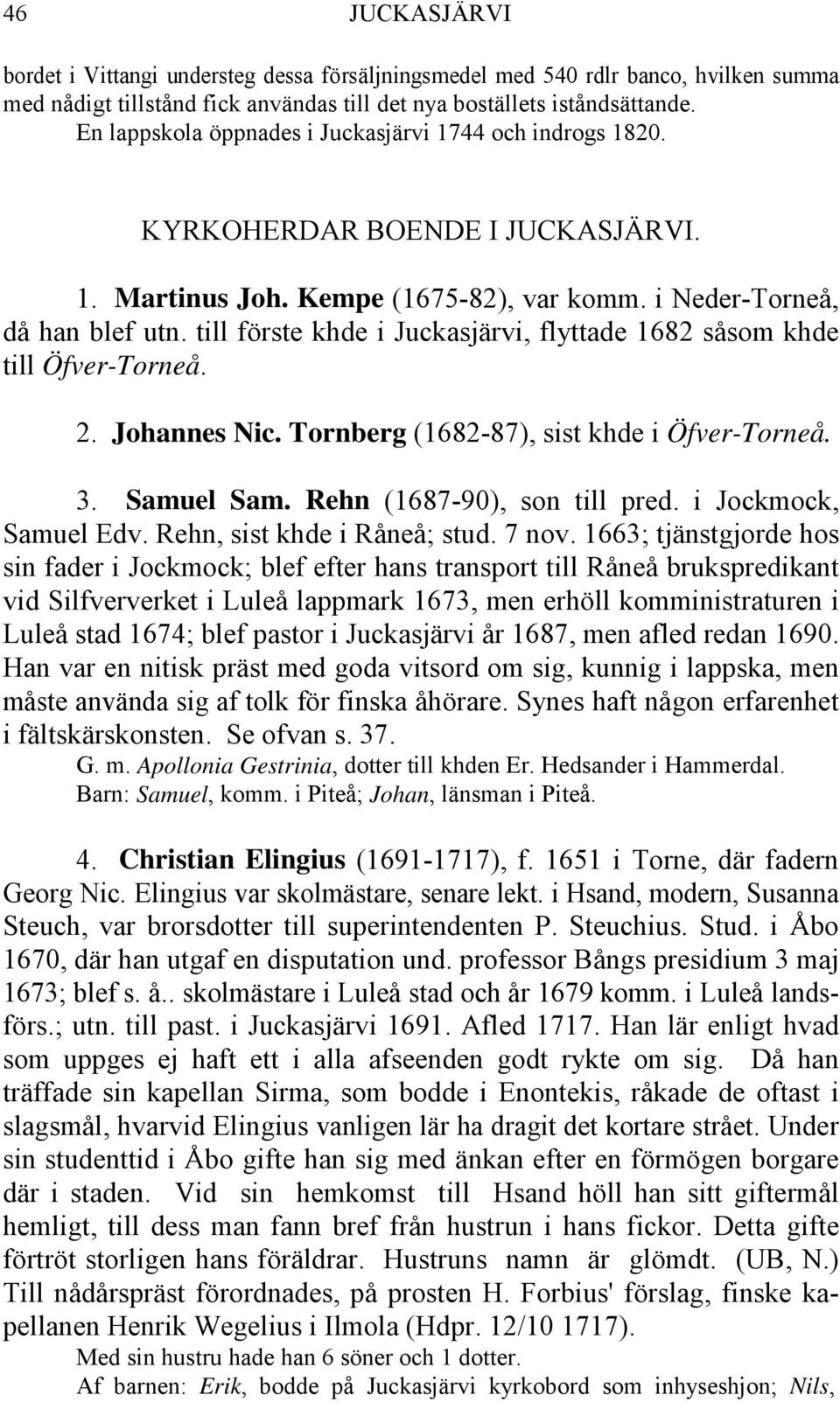 till förste khde i Juckasjärvi, flyttade 1682 såsom khde till Öfver-Torneå. 2. Johannes Nic. Tornberg (1682-87), sist khde i Öfver-Torneå. 3. Samuel Sam. Rehn (1687-90), son till pred.