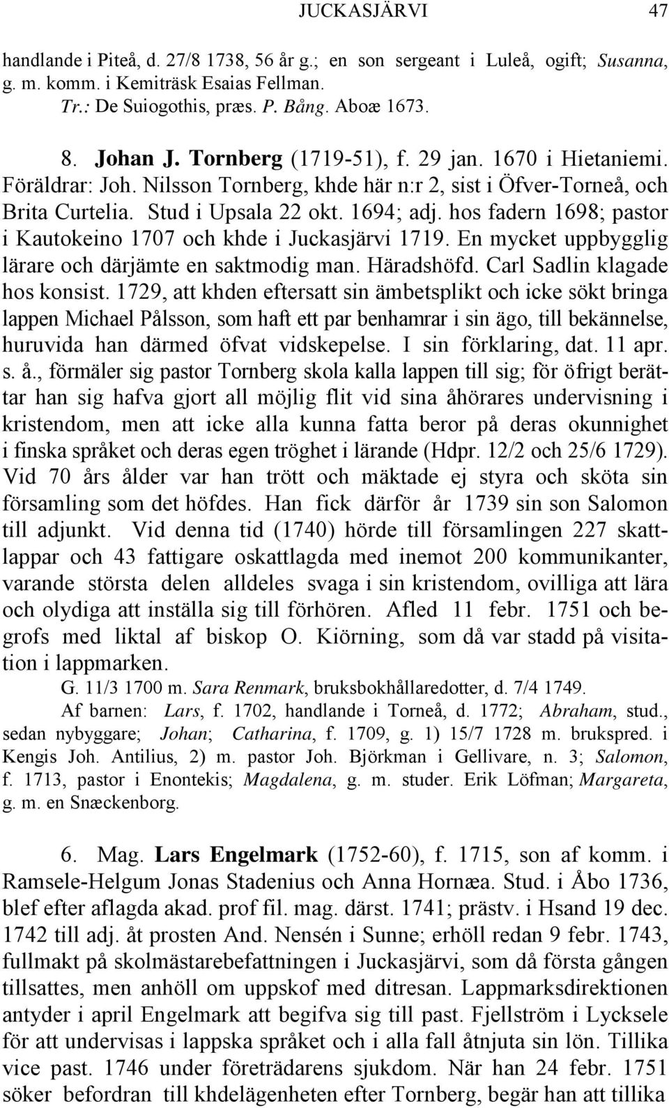hos fadern 1698; pastor i Kautokeino 1707 och khde i Juckasjärvi 1719. En mycket uppbygglig lärare och därjämte en saktmodig man. Häradshöfd. Carl Sadlin klagade hos konsist.