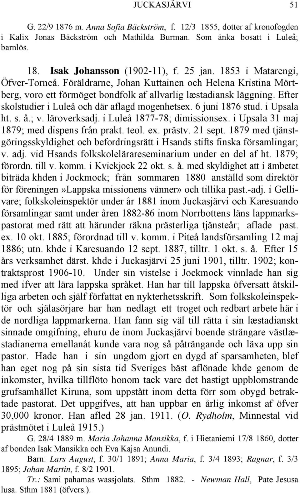 Efter skolstudier i Luleå och där aflagd mogenhetsex. 6 juni 1876 stud. i Upsala ht. s. å.; v. läroverksadj. i Luleå 1877-78; dimissionsex. i Upsala 31 maj 1879; med dispens från prakt. teol. ex.