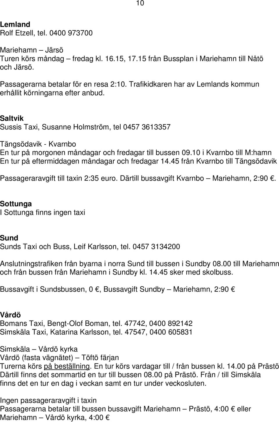 Saltvik Sussis Taxi, Susanne Holmström, tel 0457 3613357 Tängsödavik - Kvarnbo En tur på morgonen måndagar och fredagar till bussen 09.