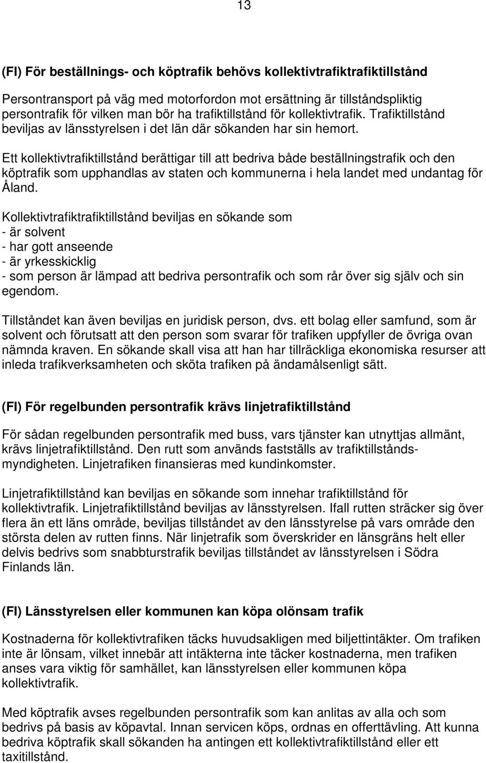 Ett kollektivtrafiktillstånd berättigar till att bedriva både beställningstrafik och den köptrafik som upphandlas av staten och kommunerna i hela landet med undantag för Åland.