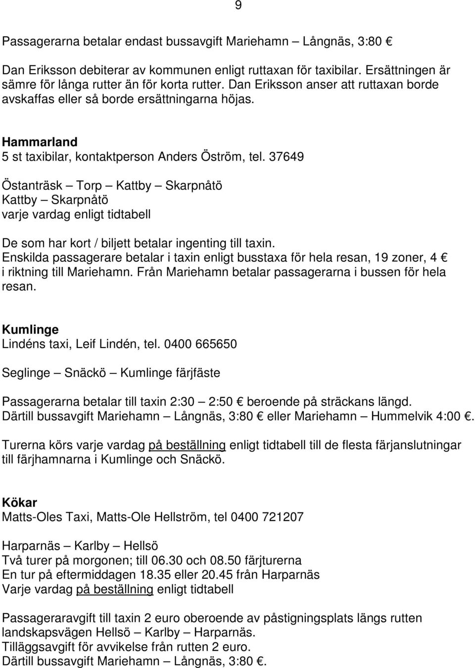 37649 Östanträsk Torp Kattby Skarpnåtö Kattby Skarpnåtö varje vardag enligt tidtabell De som har kort / biljett betalar ingenting till taxin.