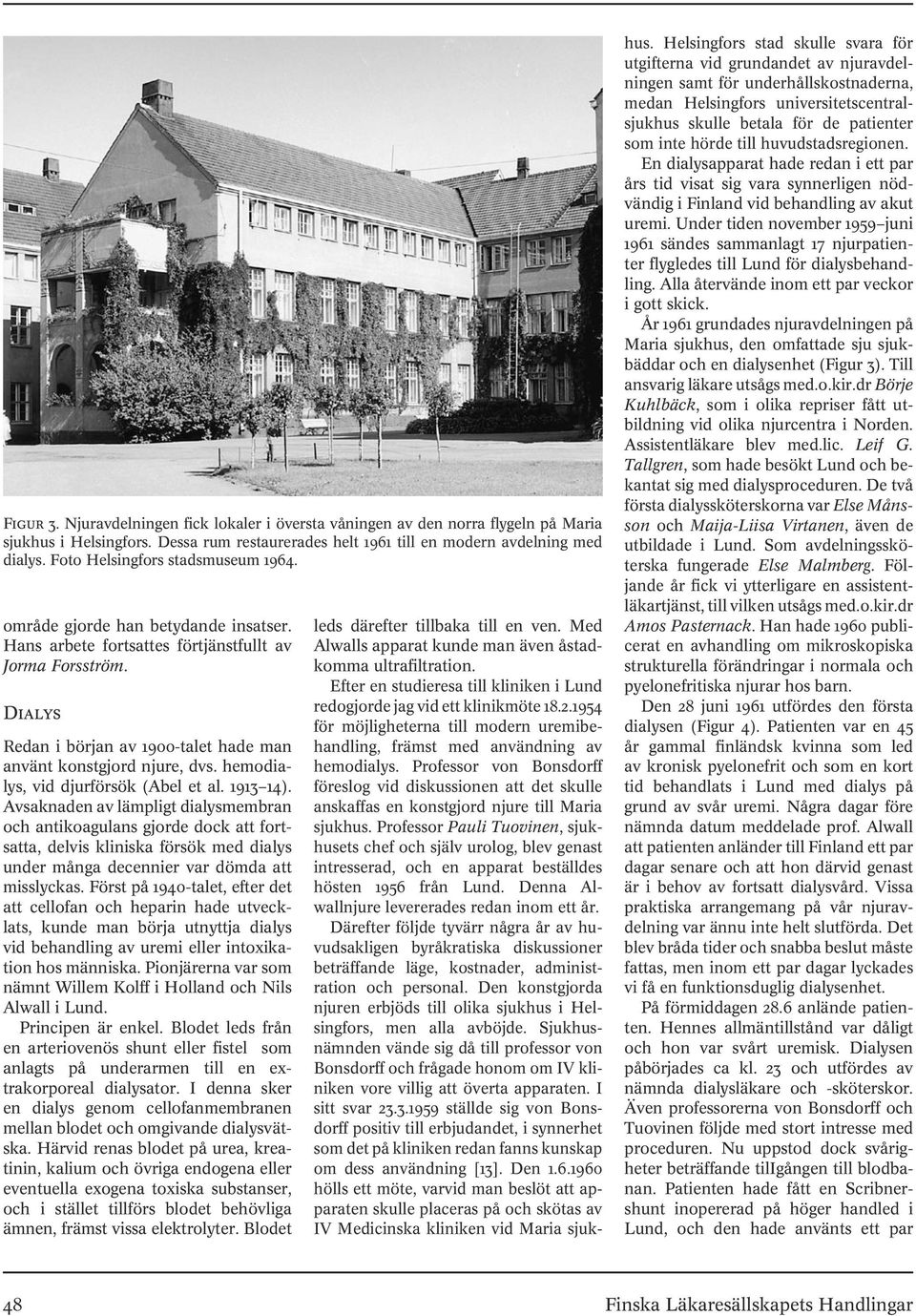 Dialys Redan i början av 1900-talet hade man använt konstgjord njure, dvs. hemodialys, vid djurförsök (Abel et al. 1913 14).
