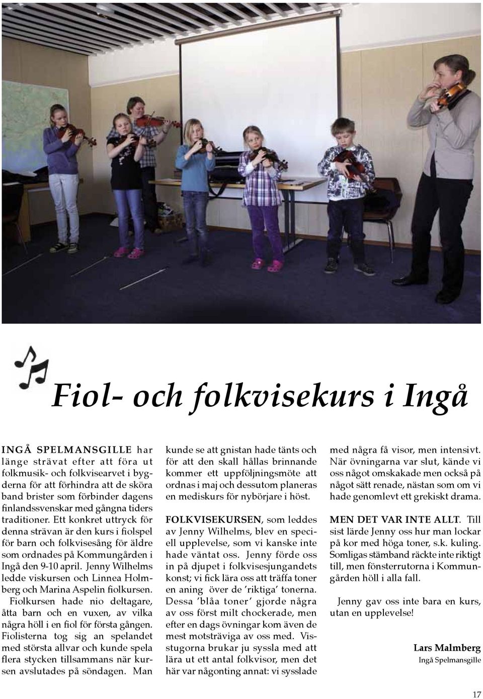 Jenny Wilhelms ledde viskursen och Linnea Holmberg och Marina Aspelin fiolkursen. Fiolkursen hade nio deltagare, åtta barn och en vuxen, av vilka några höll i en fiol för första gången.