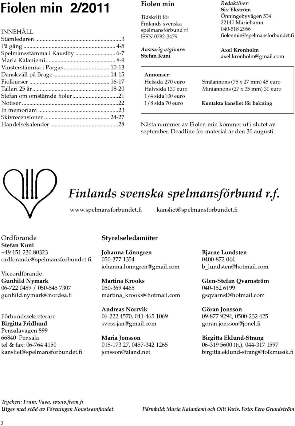 ..28 Fiolen min Tidskrift för Finlands svenska spelmansförbund rf ISSN 0782-3479 Ansvarig utgivare: Stefan Kuni Redaktörer: Siv Ekström Önningebyvägen 534 22140 Mariehamn 040-518 2966
