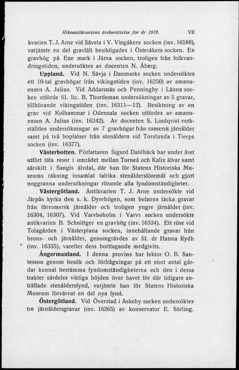Sävja i Danmarks socken undersöktes ett 10-tal gravhögar från vikingatiden (inv. 16250) av amanuensen A. Julius. Vid Addarsnäs och Penningby i Länna socken utförde fil. lic. B.