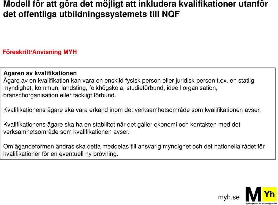 en statlig myndighet, kommun, landsting, folkhögskola, studieförbund, ideell organisation, branschorganisation eller fackligt förbund.