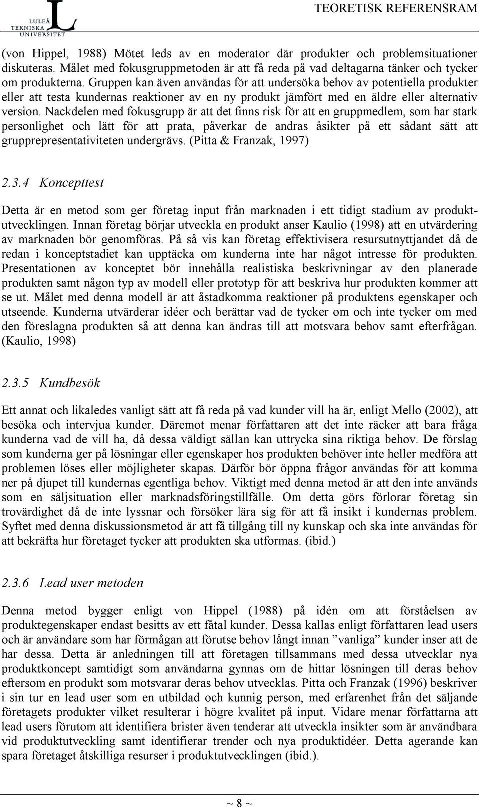 Gruppen kan även användas för att undersöka behov av potentiella produkter eller att testa kundernas reaktioner av en ny produkt jämfört med en äldre eller alternativ version.