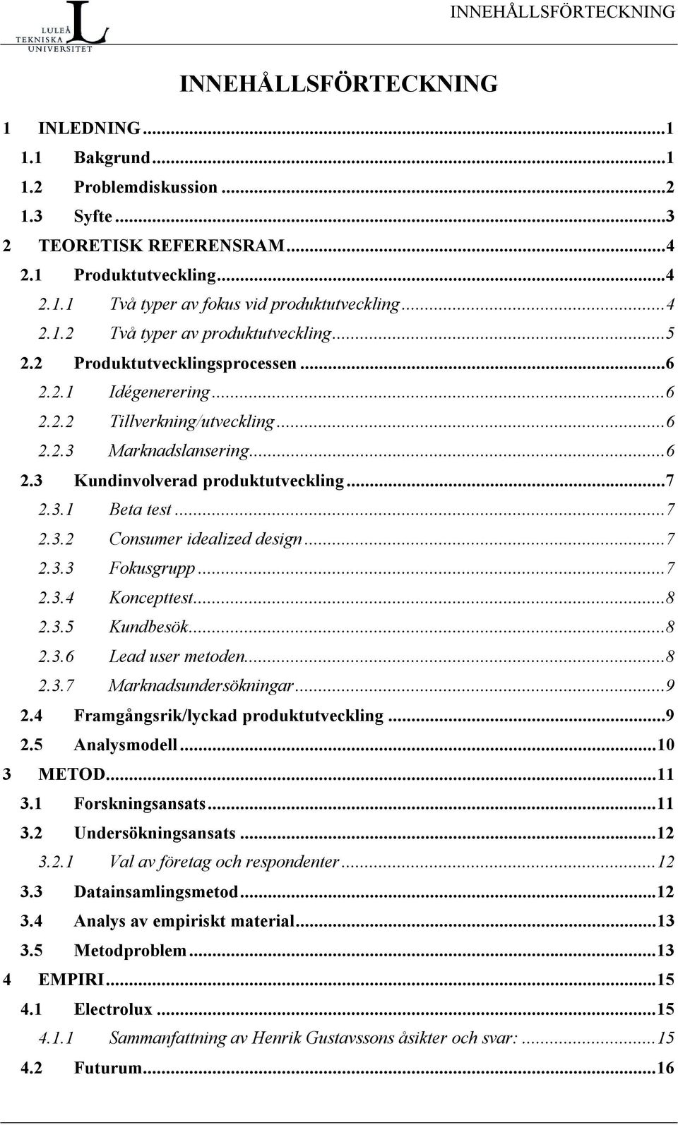 ..7 2.3.1 Beta test...7 2.3.2 Consumer idealized design...7 2.3.3 Fokusgrupp...7 2.3.4 Koncepttest...8 2.3.5 Kundbesök...8 2.3.6 Lead user metoden...8 2.3.7 Marknadsundersökningar...9 2.