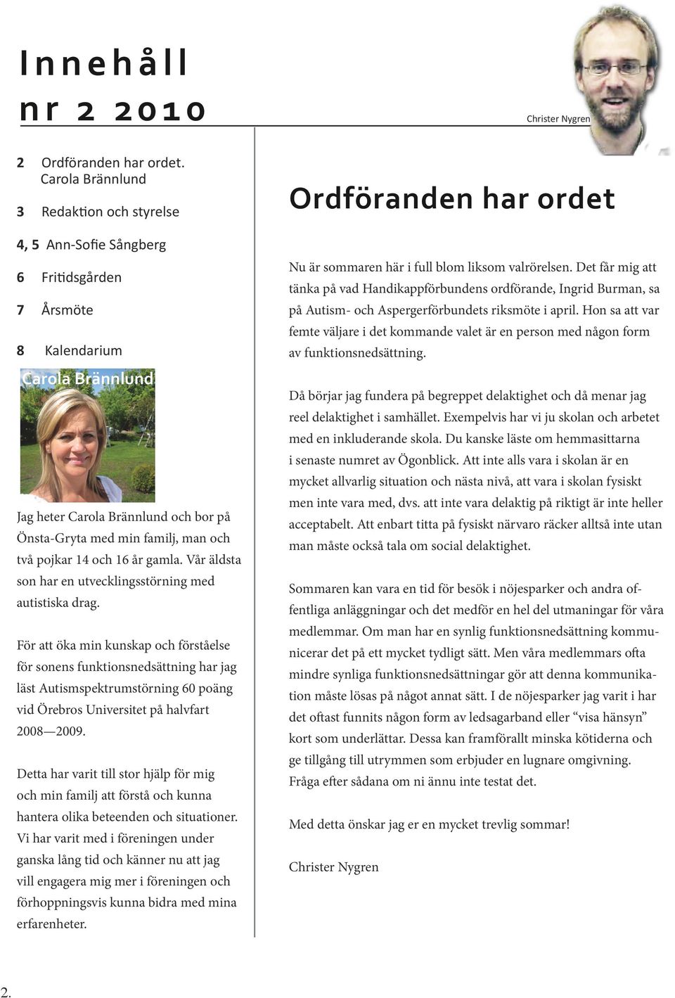 två pojkar 14 och 16 år gamla. Vår äldsta son har en utvecklingsstörning med autistiska drag.