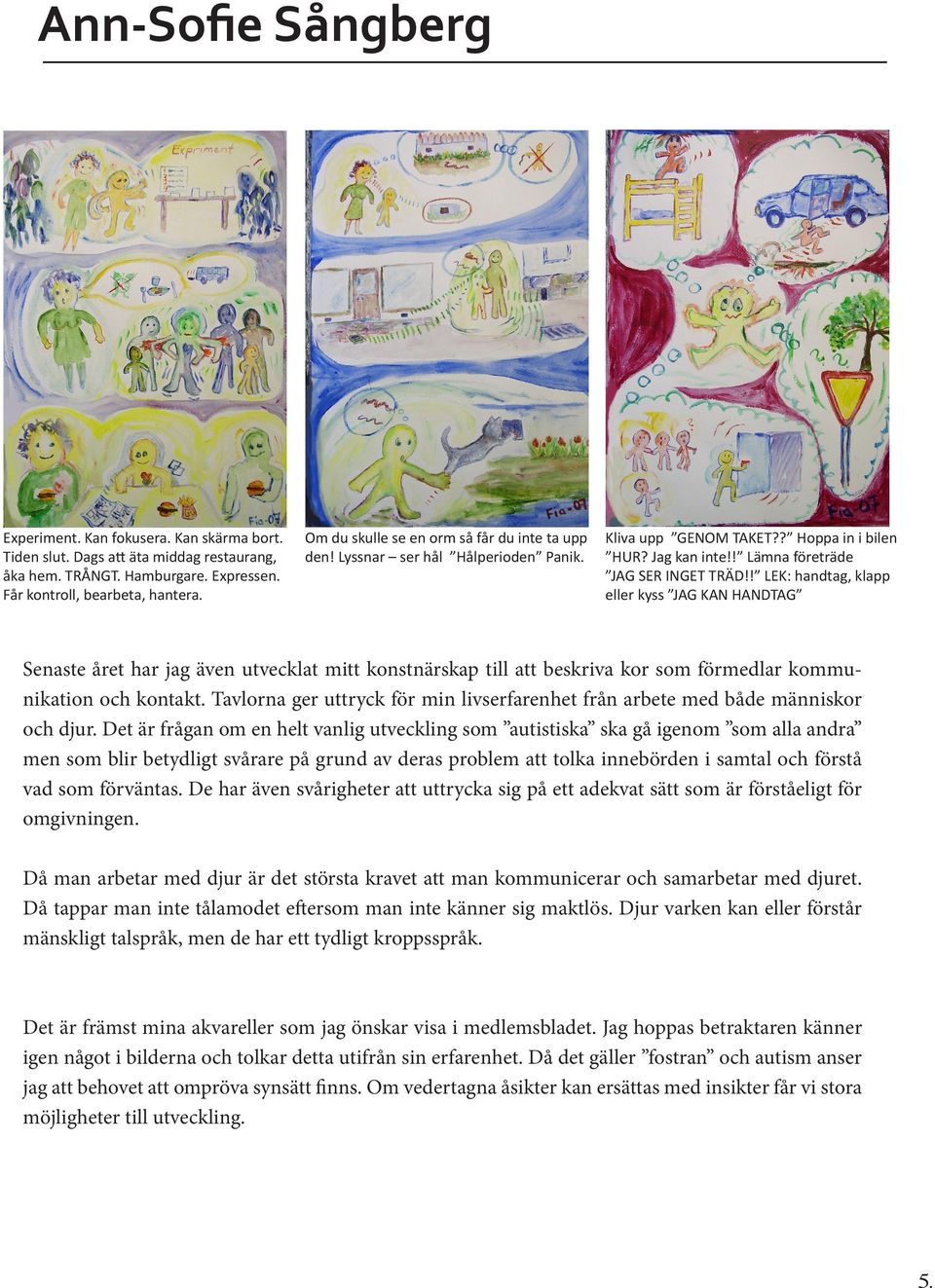 ! LEK: handtag, klapp eller kyss JAG KAN HANDTAG Senaste året har jag även utvecklat mitt konstnärskap till att beskriva kor som förmedlar kommunikation och kontakt.