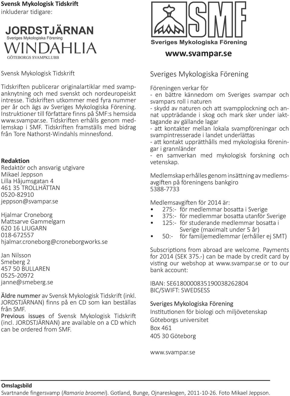 Tidskriften framställs med bidrag från Tore Nathorst-Windahls minnesfond. Redaktion Redaktör och ansvarig utgivare Mikael Jeppson Lilla Håjumsgatan 4 461 35 TROLLHÄTTAN 0520-82910 jeppson@svampar.
