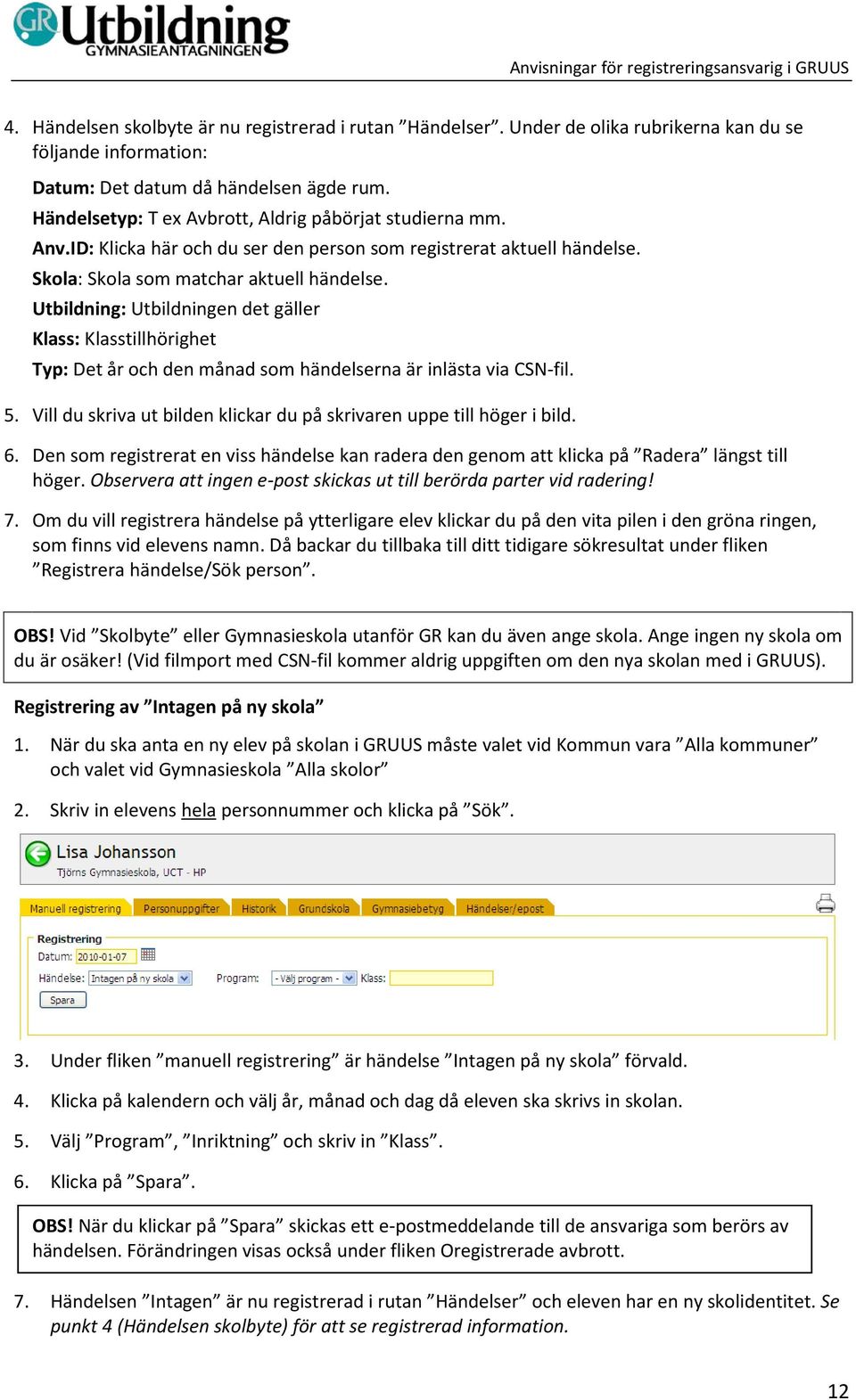 Utbildning: Utbildningen det gäller Klass: Klasstillhörighet Typ: Det år och den månad som händelserna är inlästa via CSN-fil. 5.