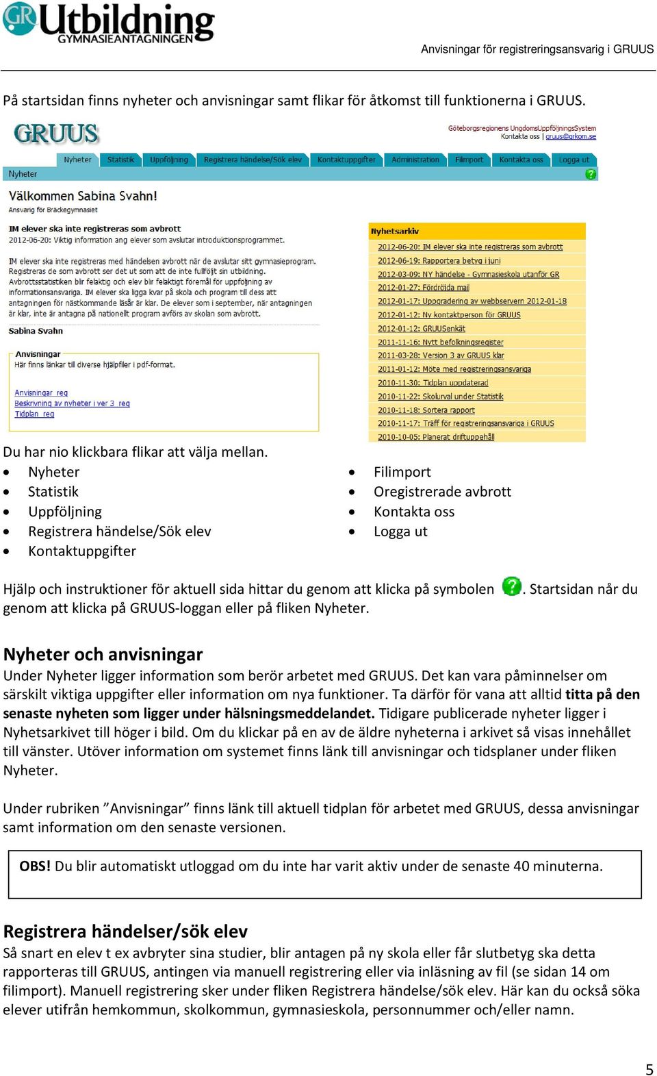 på symbolen genom att klicka på GRUUS-loggan eller på fliken Nyheter.. Startsidan når du Nyheter och anvisningar Under Nyheter ligger information som berör arbetet med GRUUS.