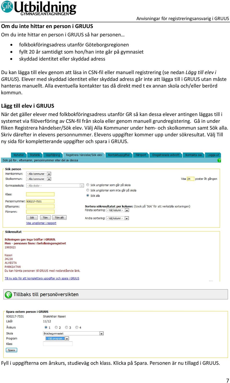 Elever med skyddad identitet eller skyddad adress går inte att lägga till i GRUUS utan måste hanteras manuellt. Alla eventuella kontakter tas då direkt med t ex annan skola och/eller berörd kommun.