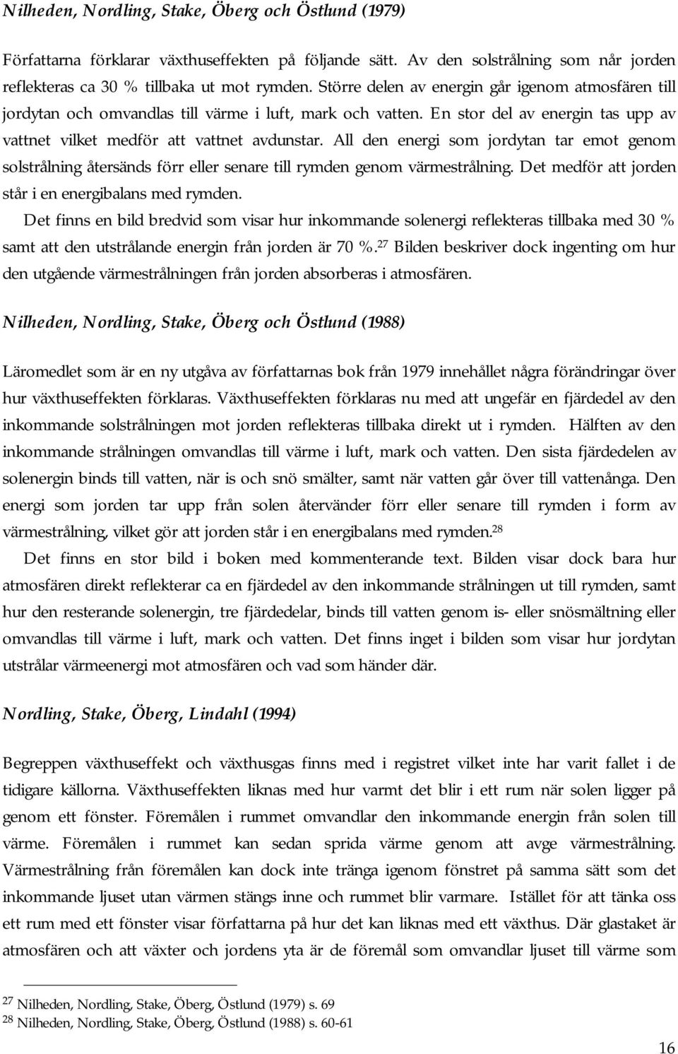All den energi som jordytan tar emot genom solstrålning återsänds förr eller senare till rymden genom värmestrålning. Det medför att jorden står i en energibalans med rymden.