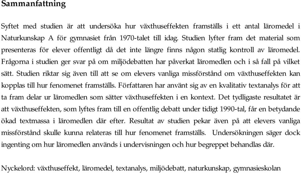 Frågorna i studien ger svar på om miljödebatten har påverkat läromedlen och i så fall på vilket sätt.
