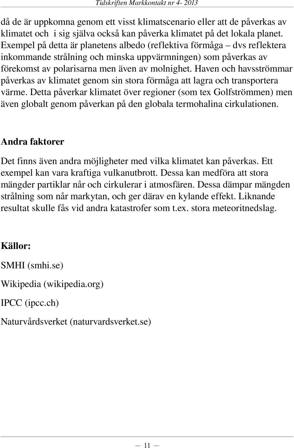 Haven och havsströmmar påverkas av klimatet genom sin stora förmåga att lagra och transportera värme.