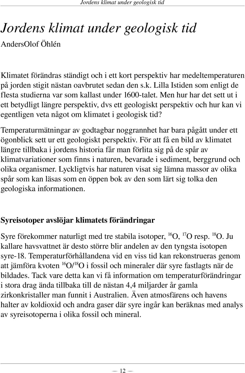 Men hur har det sett ut i ett betydligt längre perspektiv, dvs ett geologiskt perspektiv och hur kan vi egentligen veta något om klimatet i geologisk tid?