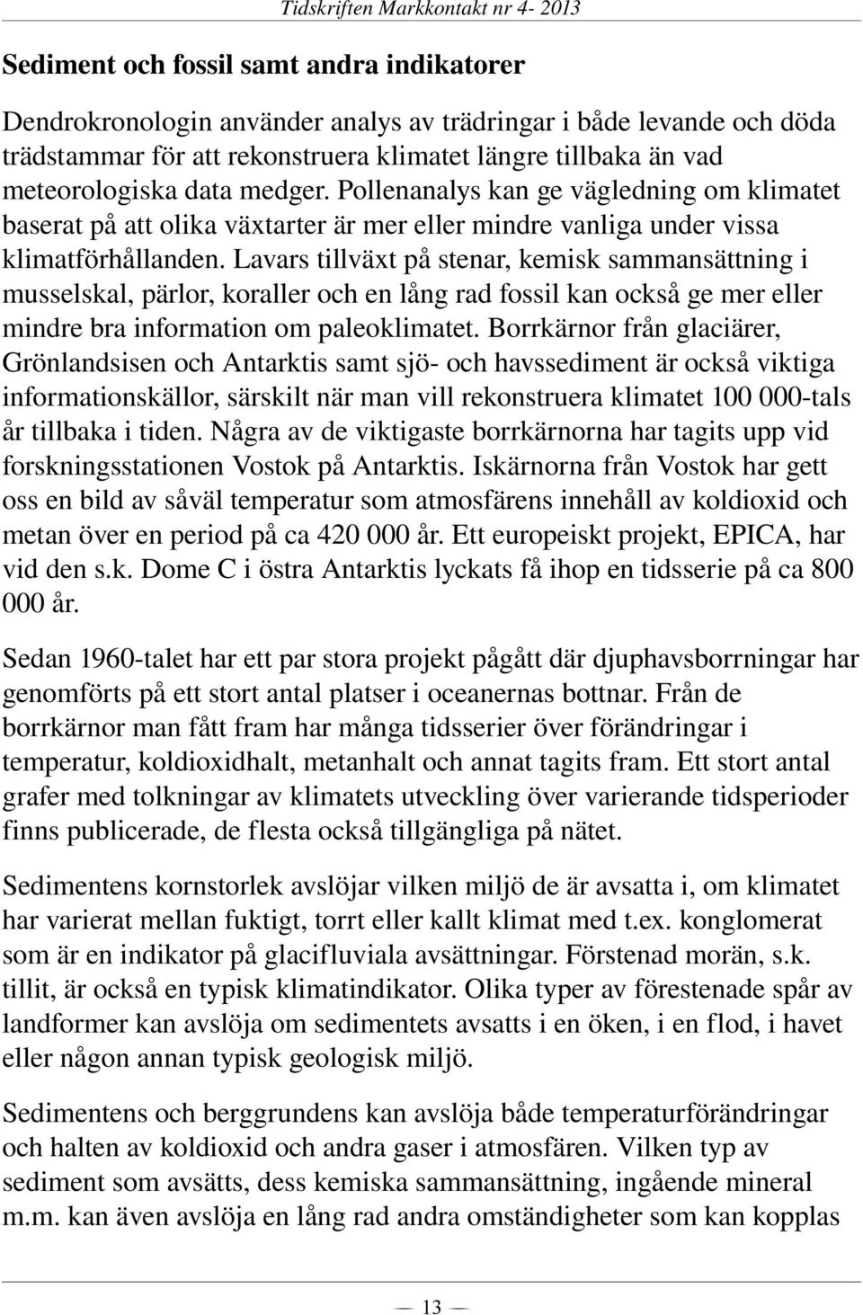 Lavars tillväxt på stenar, kemisk sammansättning i musselskal, pärlor, koraller och en lång rad fossil kan också ge mer eller mindre bra information om paleoklimatet.