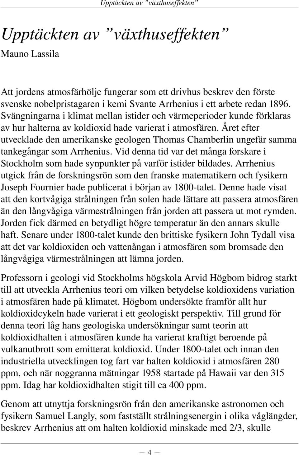 Året efter utvecklade den amerikanske geologen Thomas Chamberlin ungefär samma tankegångar som Arrhenius.