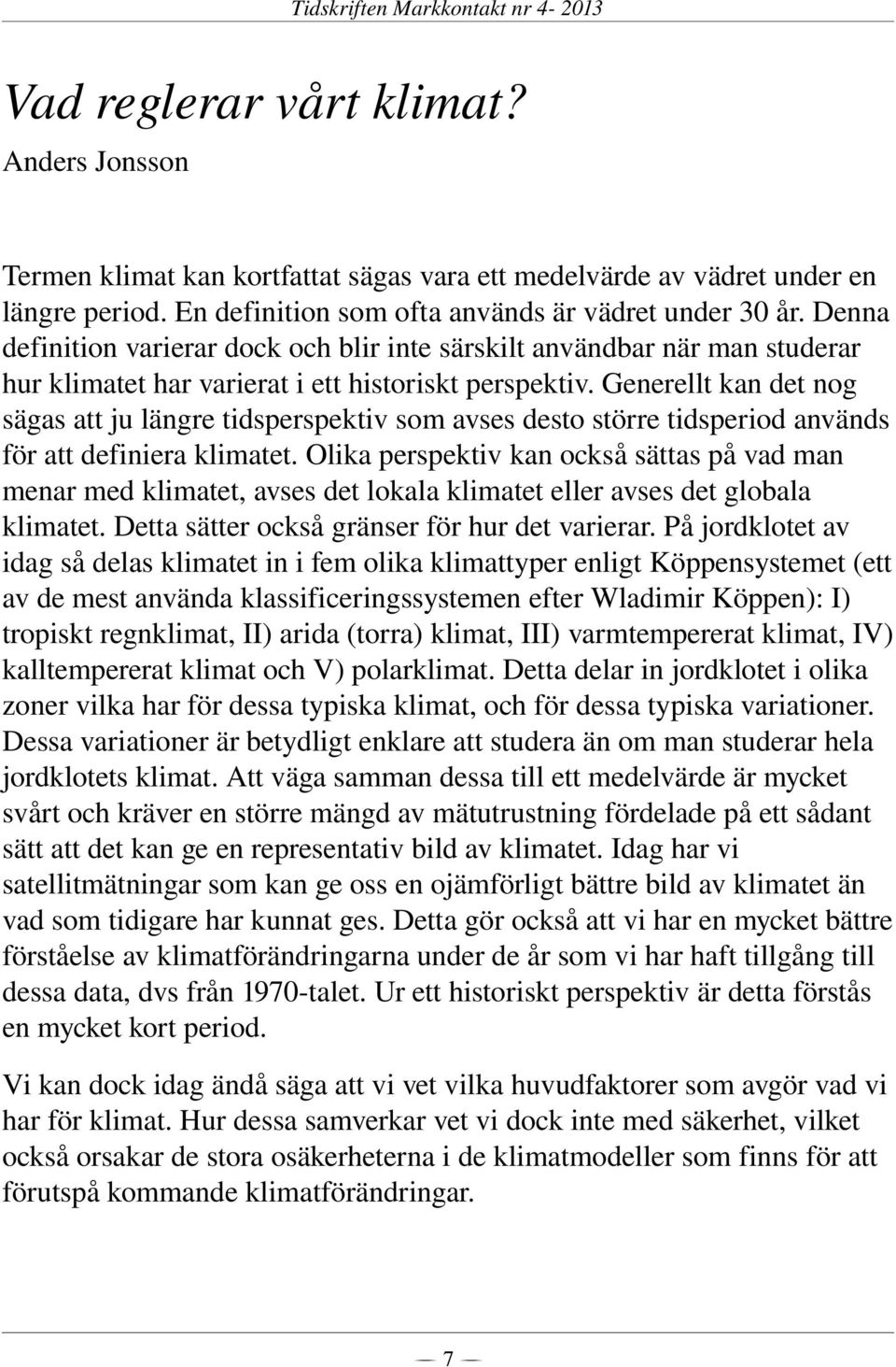 Generellt kan det nog sägas att ju längre tidsperspektiv som avses desto större tidsperiod används för att definiera klimatet.