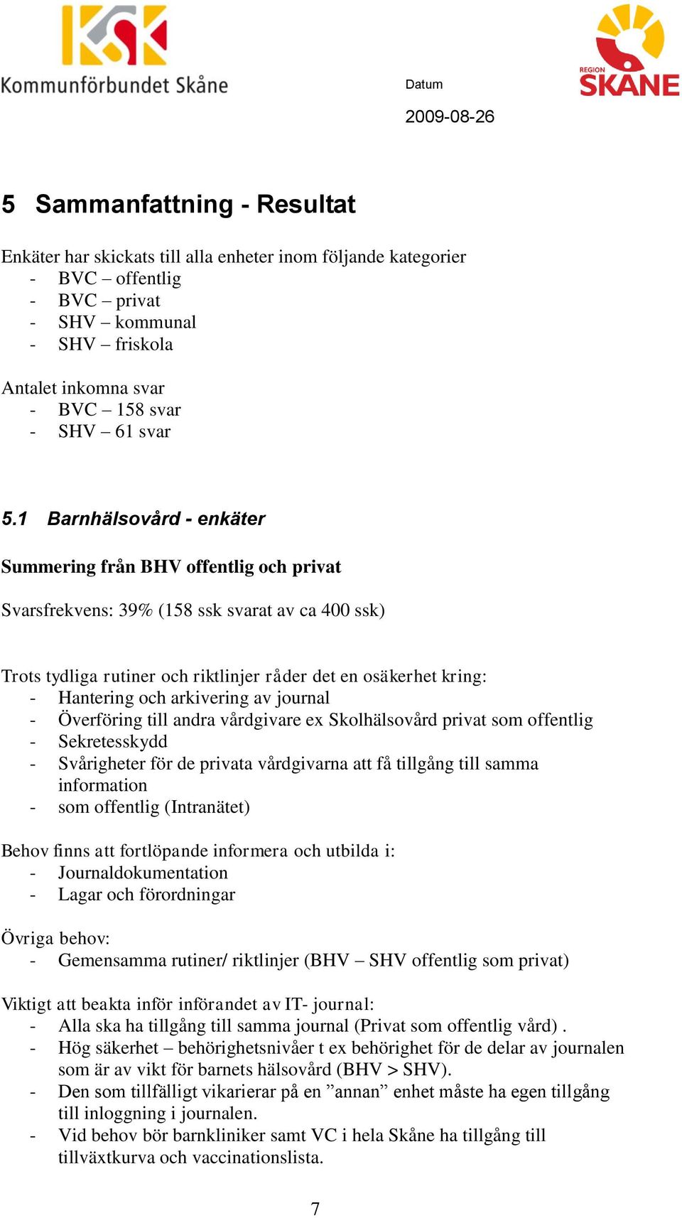 1 Barnhälsovård - enkäter Summering från BHV offentlig och privat Svarsfrekvens: 39% (158 ssk svarat av ca 400 ssk) Trots tydliga rutiner och riktlinjer råder det en osäkerhet kring: - Hantering och