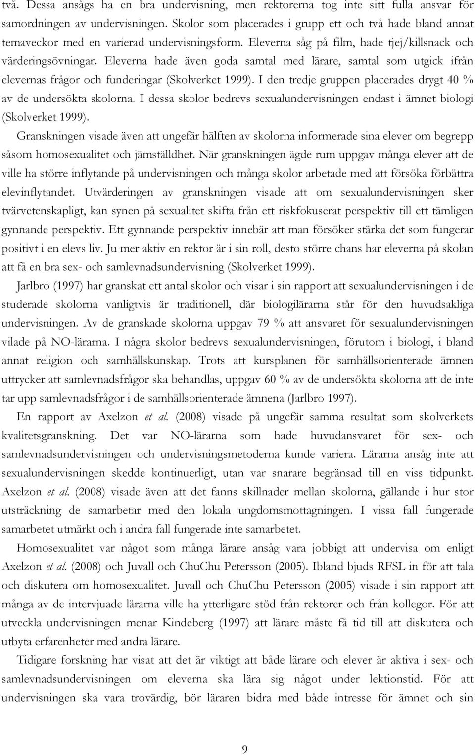 Eleverna hade även goda samtal med lärare, samtal som utgick ifrån elevernas frågor och funderingar (Skolverket 1999). I den tredje gruppen placerades drygt 40 % av de undersökta skolorna.
