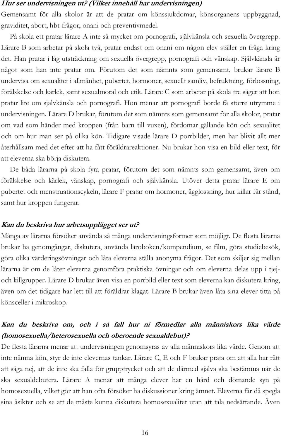 På skola ett pratar lärare A inte så mycket om pornografi, självkänsla och sexuella övergrepp. Lärare B som arbetar på skola två, pratar endast om onani om någon elev ställer en fråga kring det.