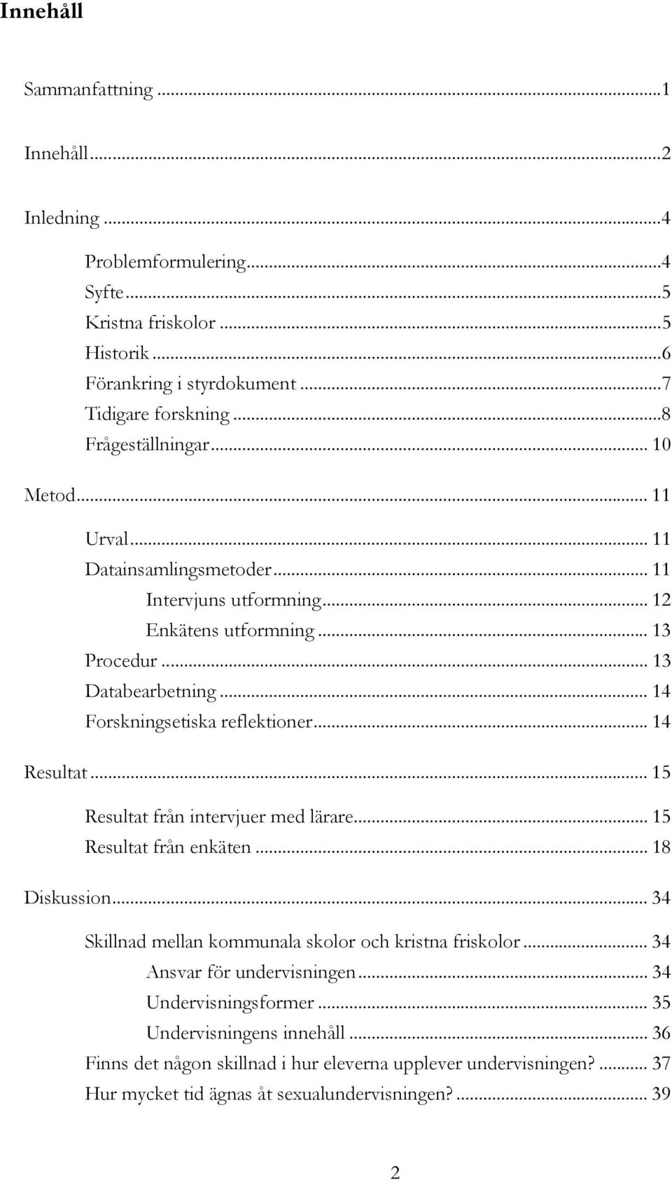 .. 14 Forskningsetiska reflektioner... 14 Resultat... 15 Resultat från intervjuer med lärare... 15 Resultat från enkäten... 18 Diskussion.