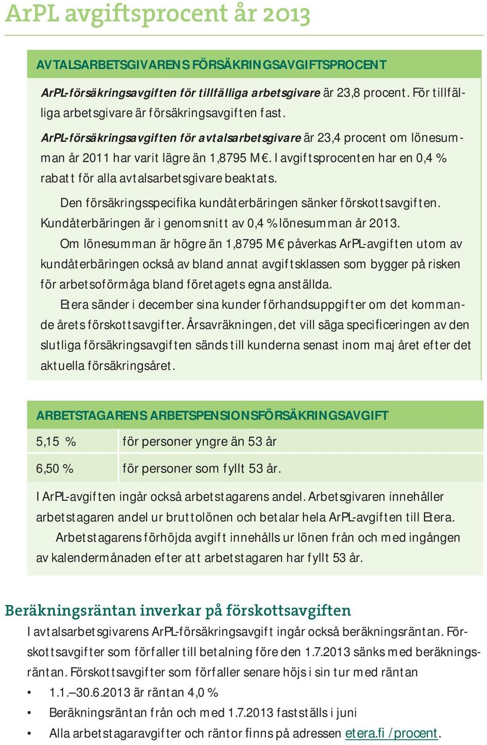 I avgiftsprocenten har en 0,4 % rabatt för alla avtalsarbetsgivare beaktats. Den försäkringsspecifika kundåterbäringen sänker förskottsavgiften.