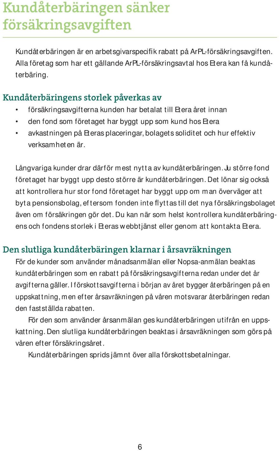 Kundåterbäringens storlek påverkas av försäkringsavgifterna kunden har betalat till Etera året innan den fond som företaget har byggt upp som kund hos Etera avkastningen på Eteras placeringar,