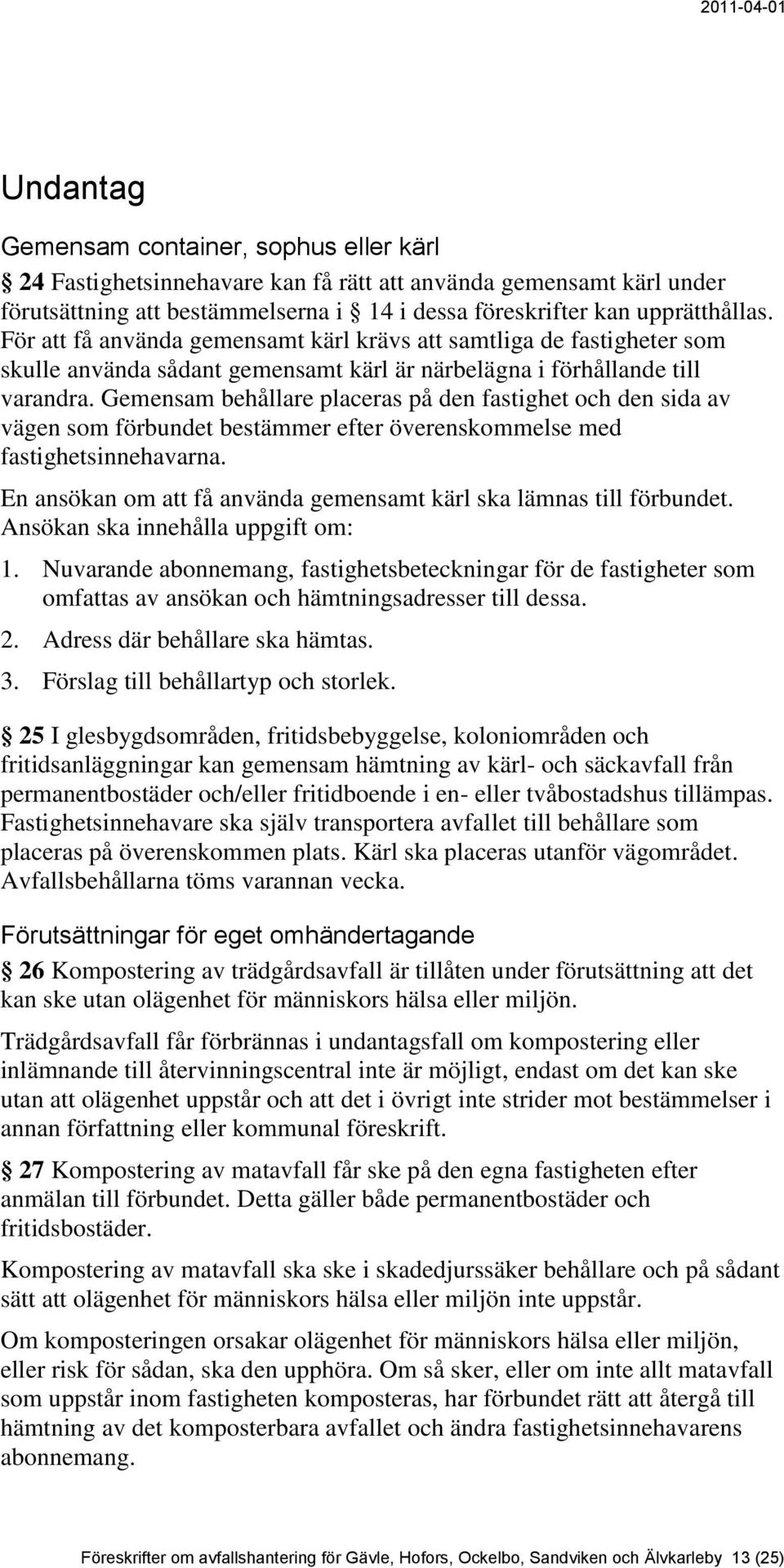 Gemensam behållare placeras på den fastighet och den sida av vägen som förbundet bestämmer efter överenskommelse med fastighetsinnehavarna.