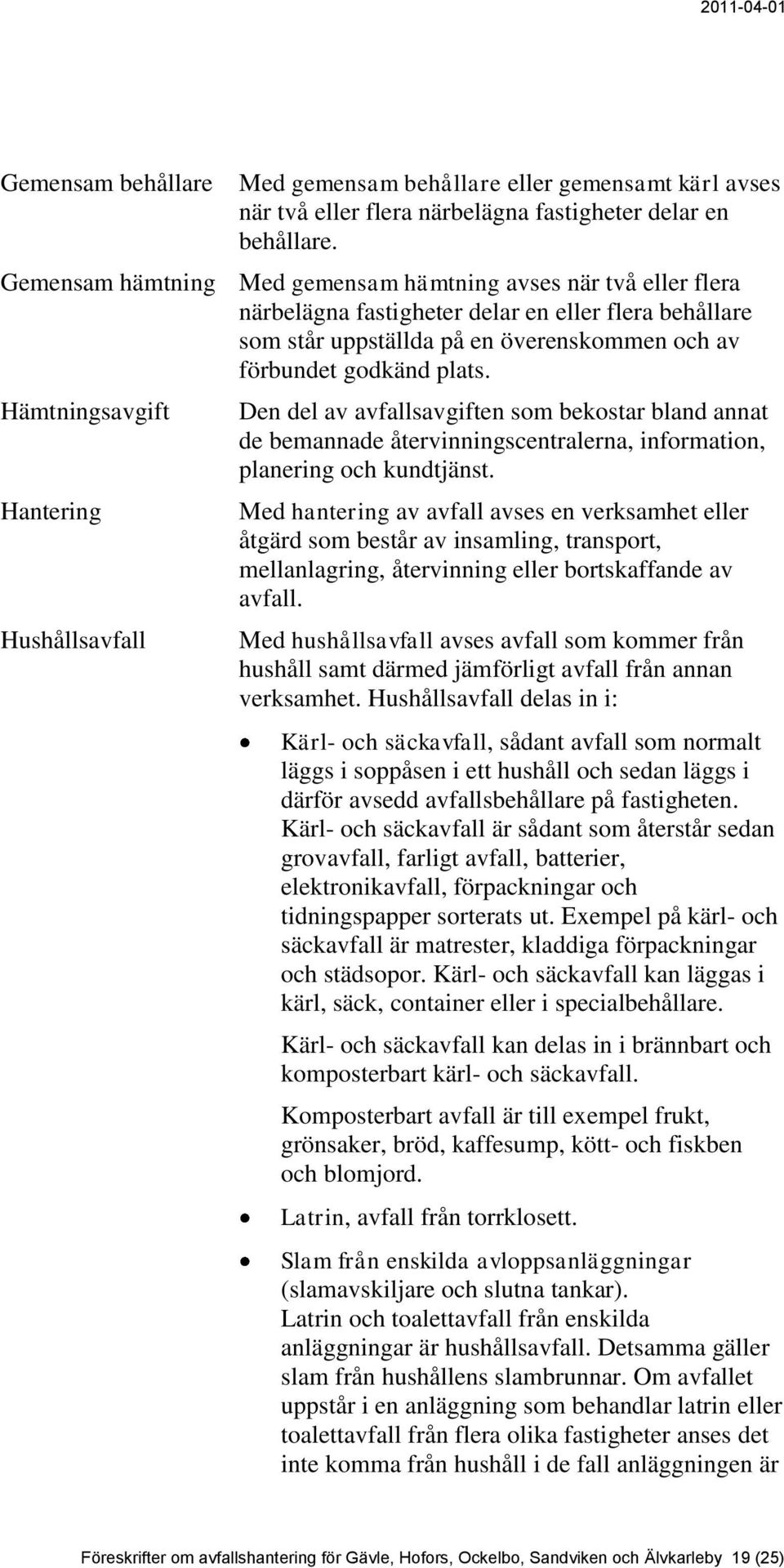 Hämtningsavgift Hantering Hushållsavfall Den del av avfallsavgiften som bekostar bland annat de bemannade återvinningscentralerna, information, planering och kundtjänst.