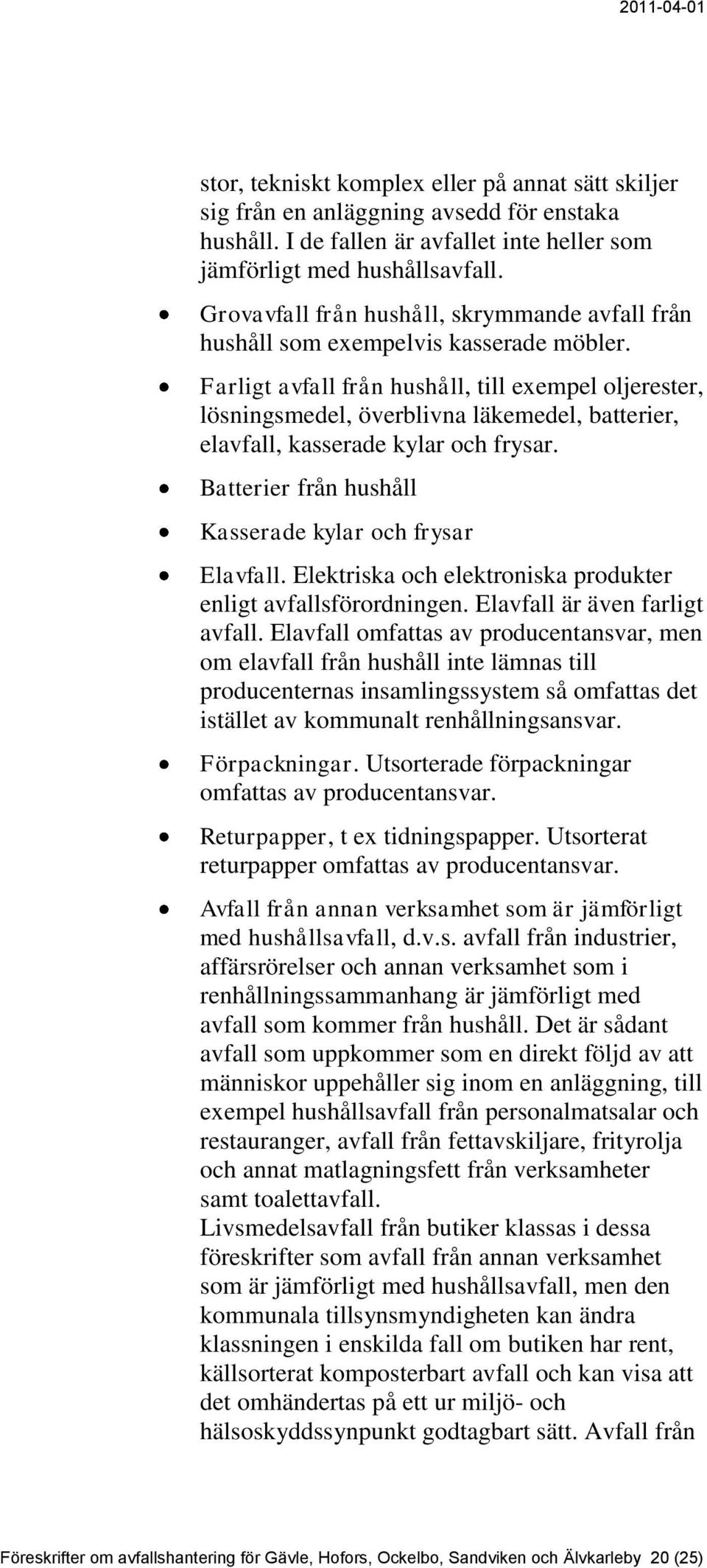 Farligt avfall från hushåll, till exempel oljerester, lösningsmedel, överblivna läkemedel, batterier, elavfall, kasserade kylar och frysar. Batterier från hushåll Kasserade kylar och frysar Elavfall.