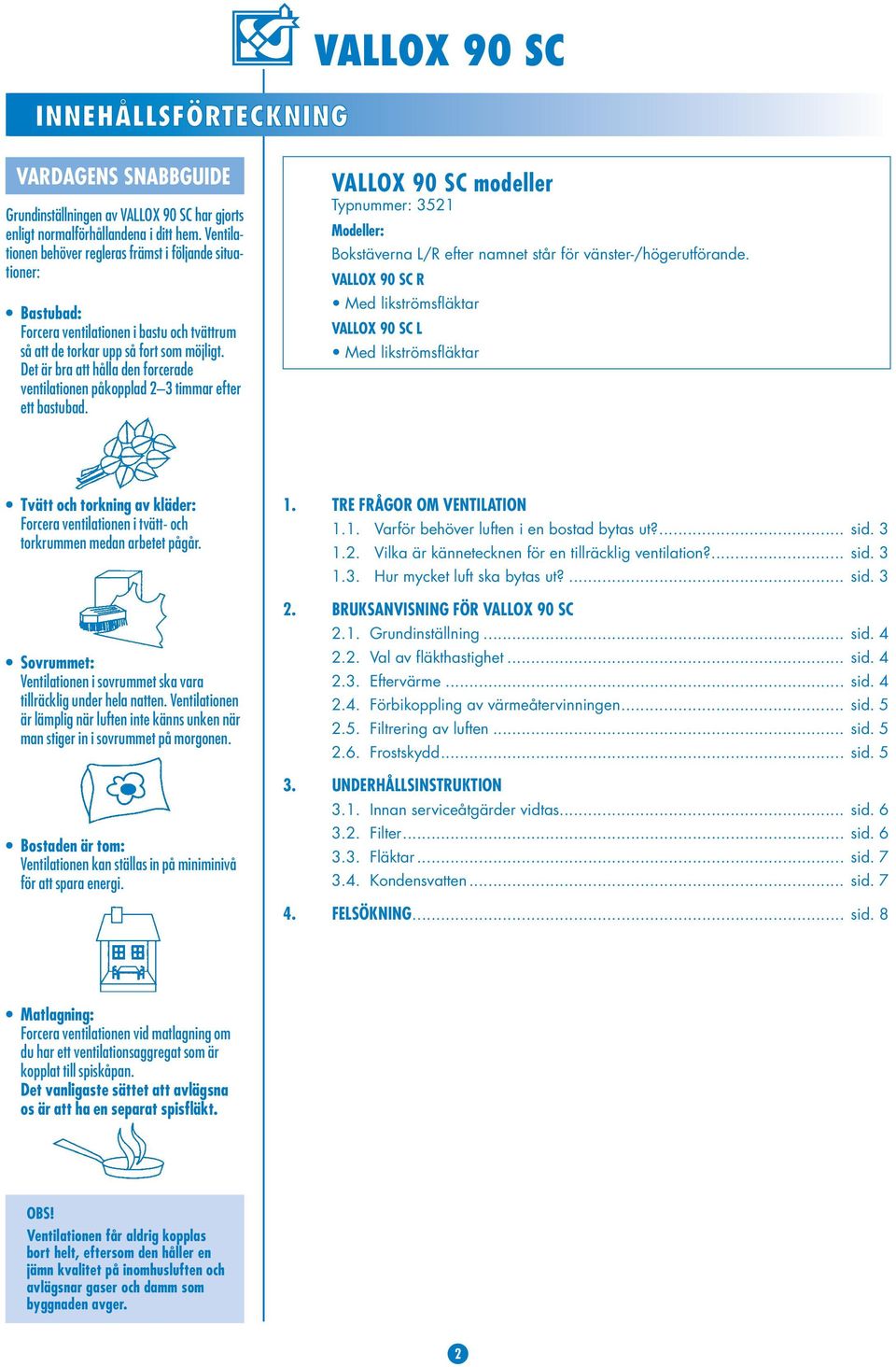 Det är bra att hålla den forcerade ventilationen påkopplad 2 3 timmar efter ett bastubad. VALLOX 90 SC modeller Typnummer: 3521 Modeller: Bokstäverna L/R efter namnet står för vänster-/högerutförande.