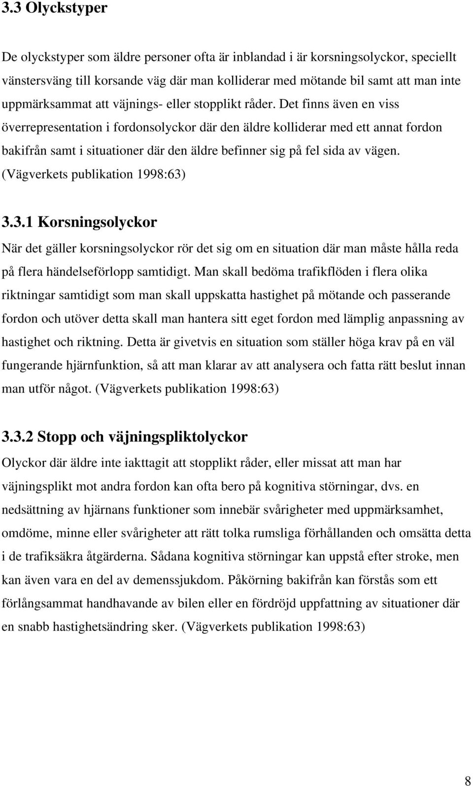 Det finns även en viss överrepresentation i fordonsolyckor där den äldre kolliderar med ett annat fordon bakifrån samt i situationer där den äldre befinner sig på fel sida av vägen.