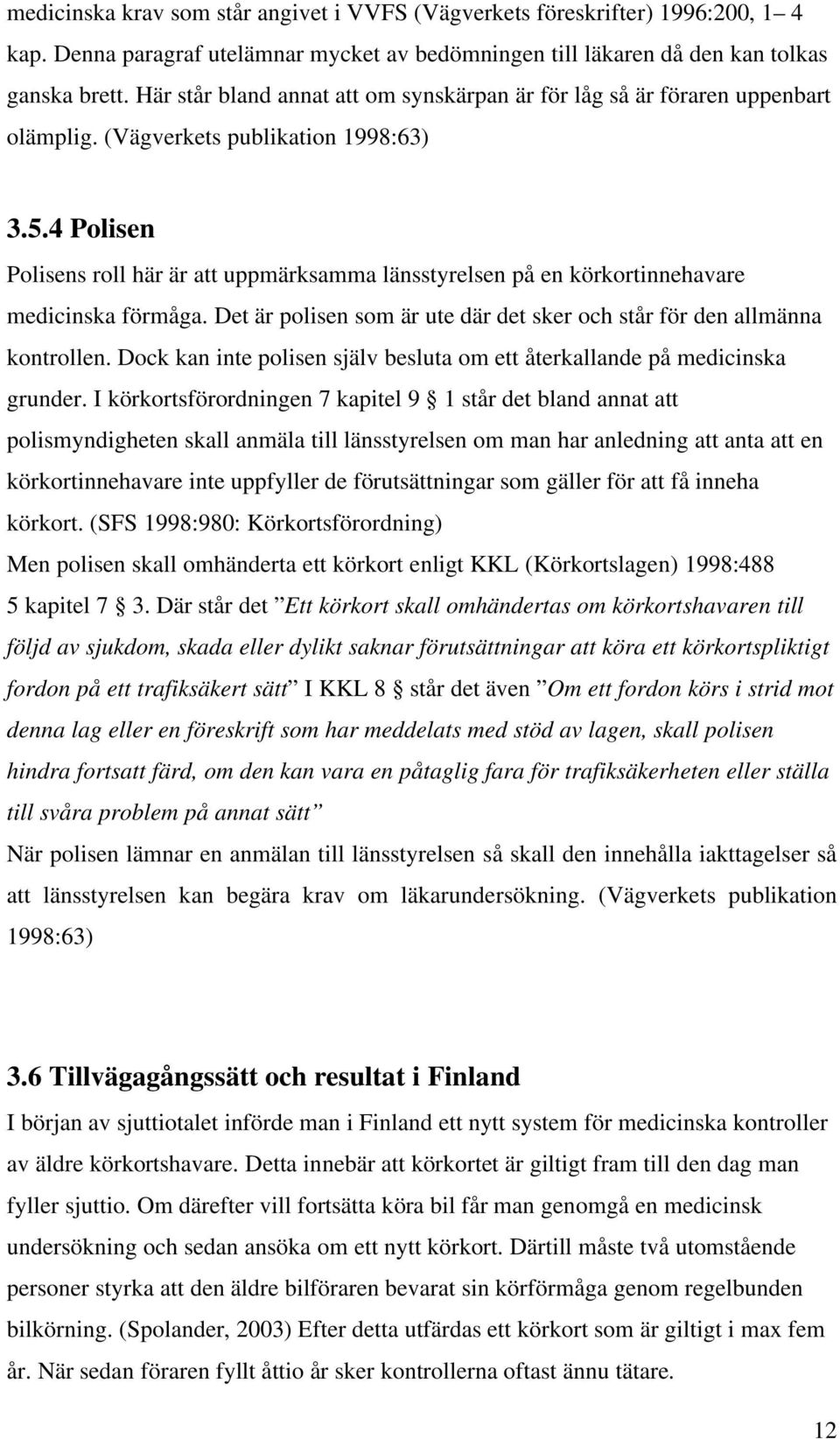 4 Polisen Polisens roll här är att uppmärksamma länsstyrelsen på en körkortinnehavare medicinska förmåga. Det är polisen som är ute där det sker och står för den allmänna kontrollen.