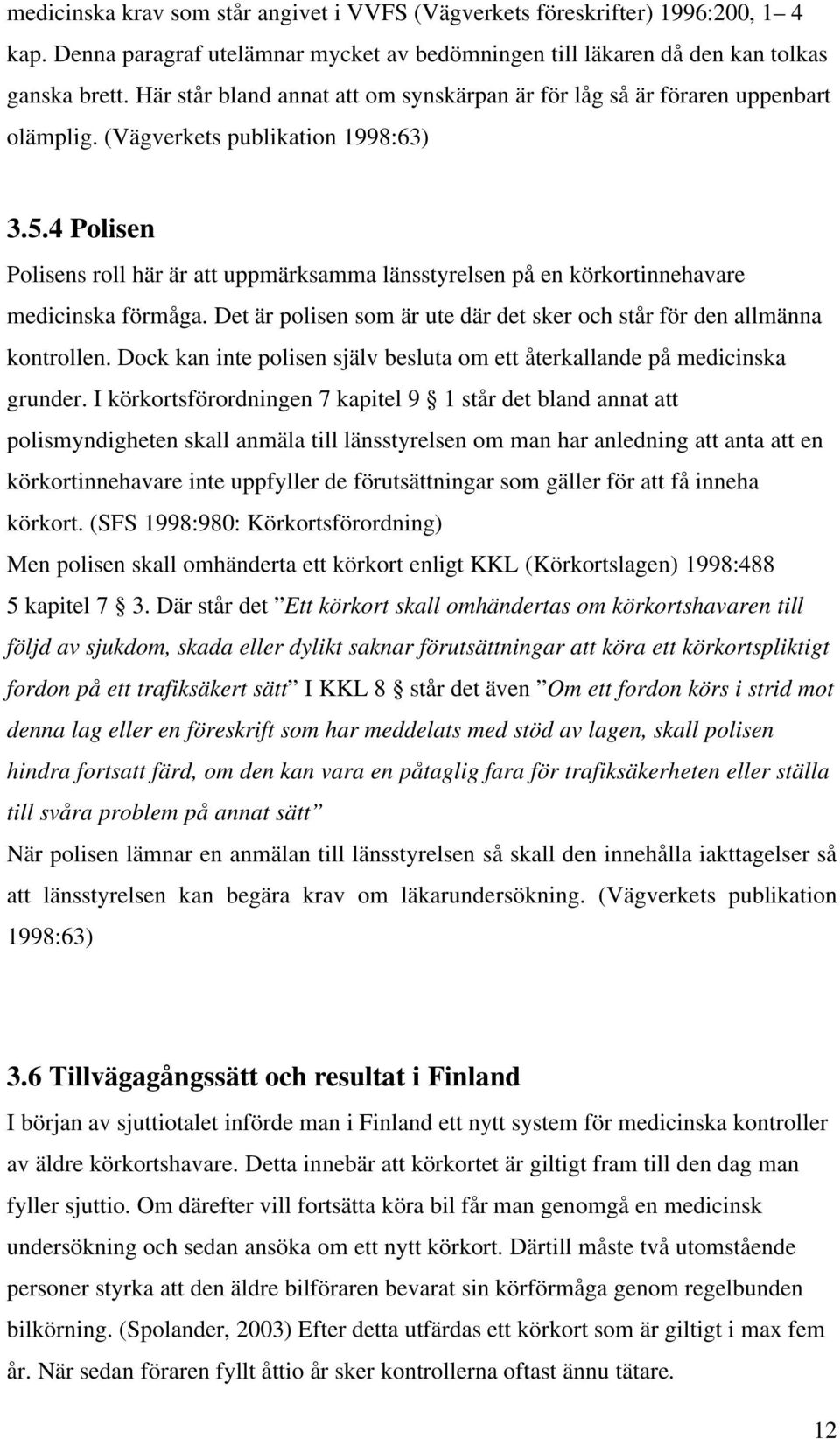 4 Polisen Polisens roll här är att uppmärksamma länsstyrelsen på en körkortinnehavare medicinska förmåga. Det är polisen som är ute där det sker och står för den allmänna kontrollen.