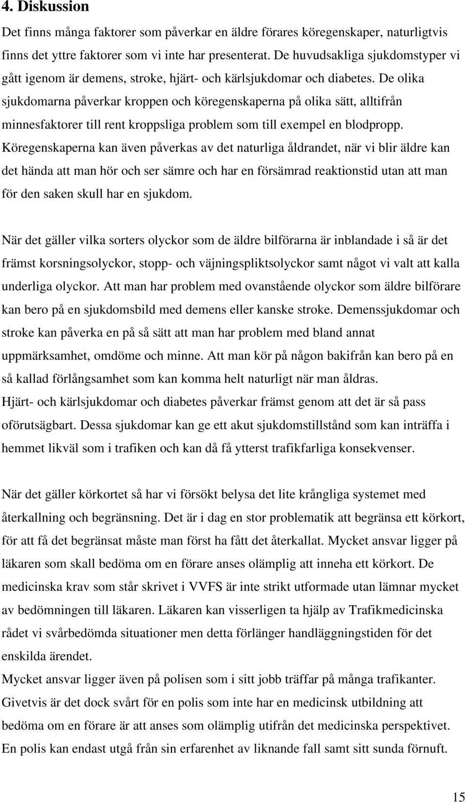 De olika sjukdomarna påverkar kroppen och köregenskaperna på olika sätt, alltifrån minnesfaktorer till rent kroppsliga problem som till exempel en blodpropp.