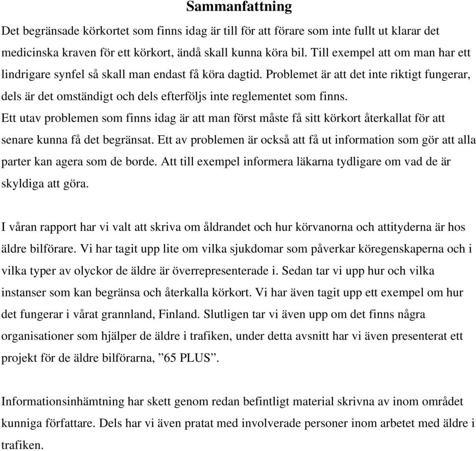 Ett utav problemen som finns idag är att man först måste få sitt körkort återkallat för att senare kunna få det begränsat.