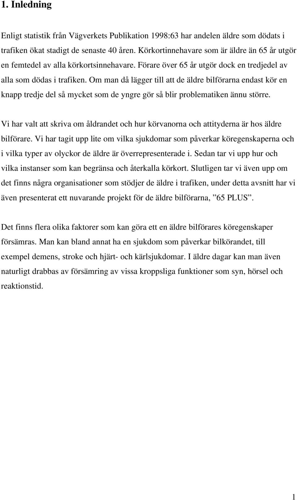 Om man då lägger till att de äldre bilförarna endast kör en knapp tredje del så mycket som de yngre gör så blir problematiken ännu större.